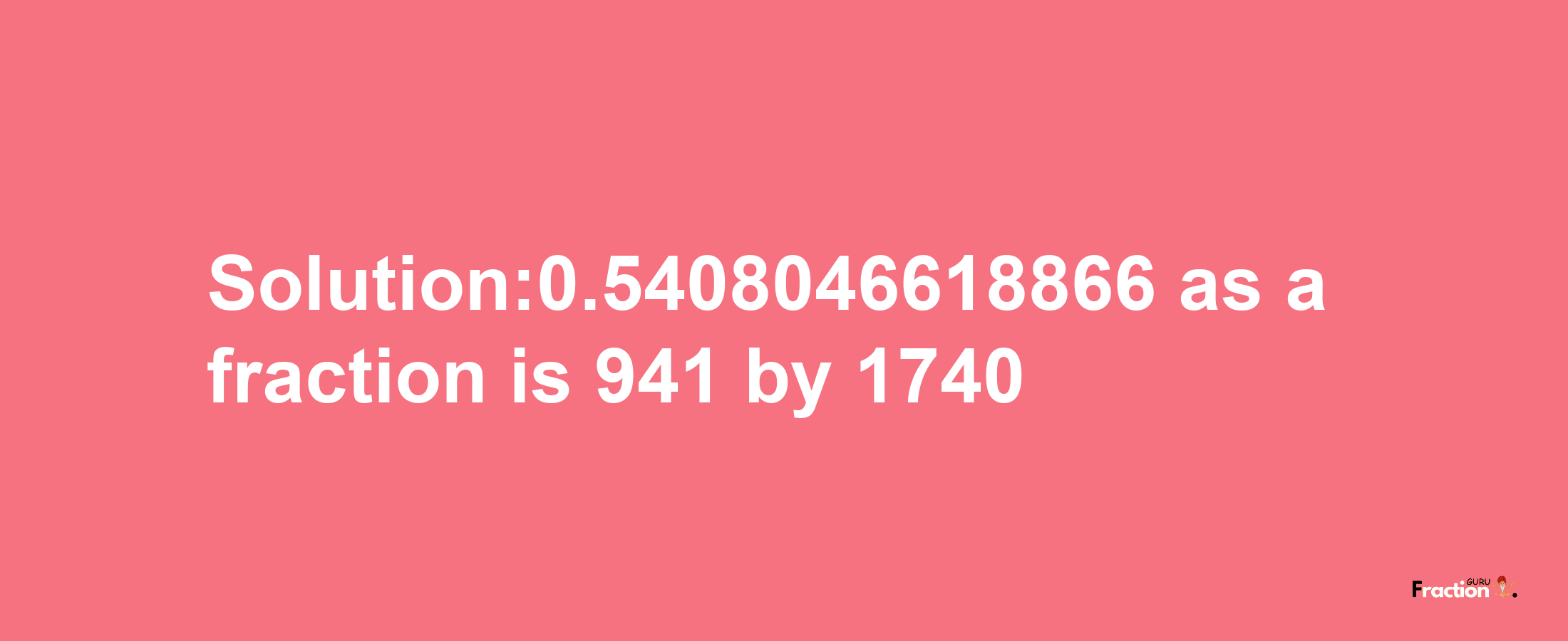 Solution:0.5408046618866 as a fraction is 941/1740