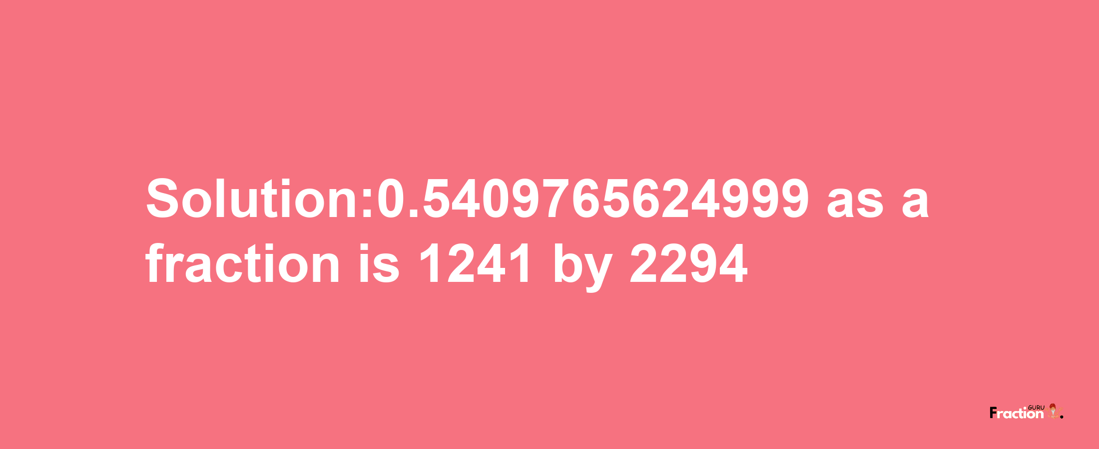 Solution:0.5409765624999 as a fraction is 1241/2294