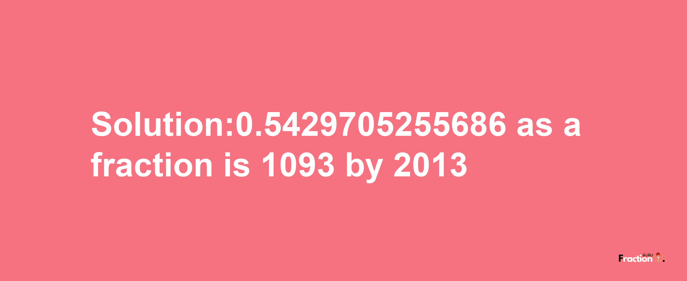 Solution:0.5429705255686 as a fraction is 1093/2013