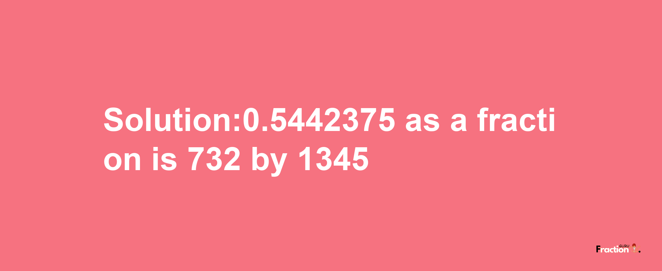 Solution:0.5442375 as a fraction is 732/1345