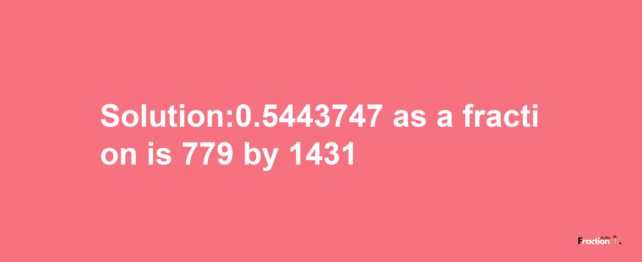 Solution:0.5443747 as a fraction is 779/1431