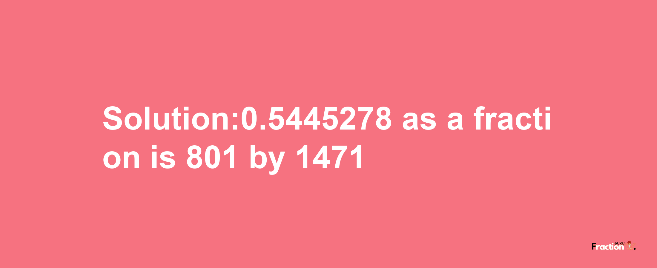 Solution:0.5445278 as a fraction is 801/1471