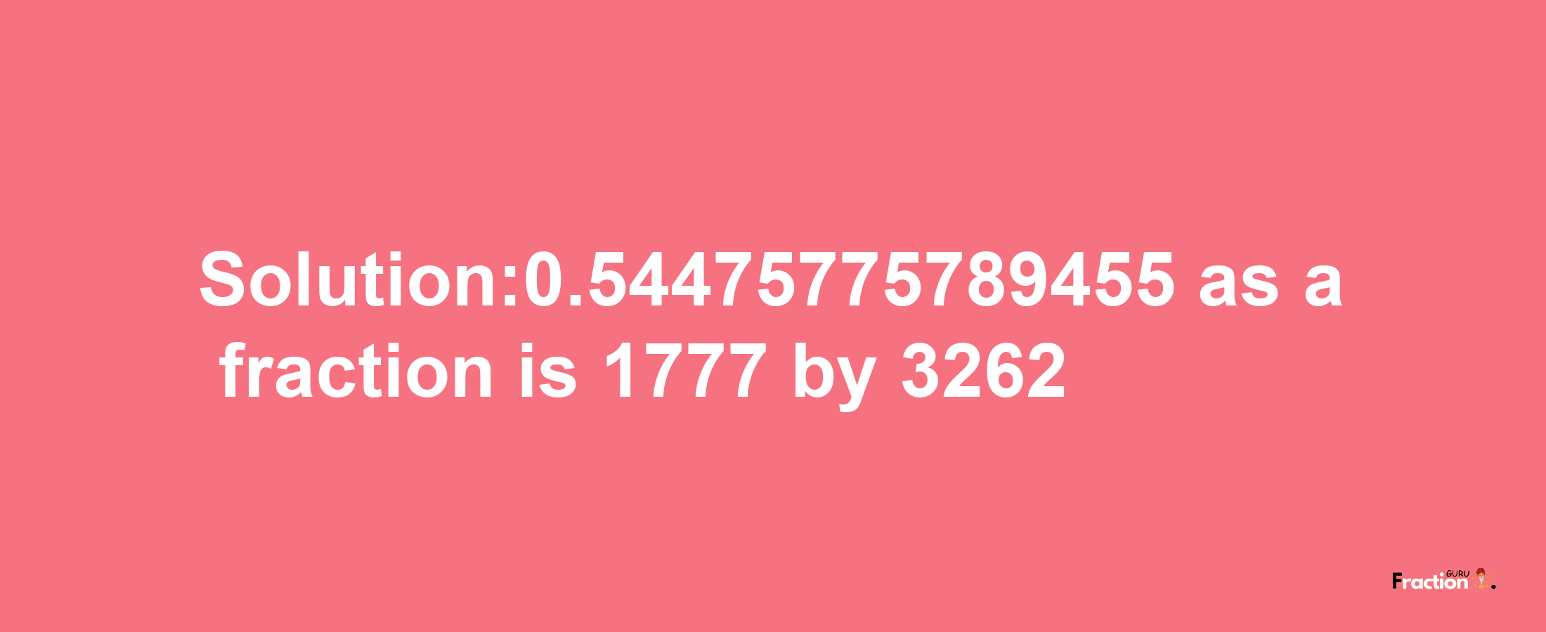 Solution:0.54475775789455 as a fraction is 1777/3262