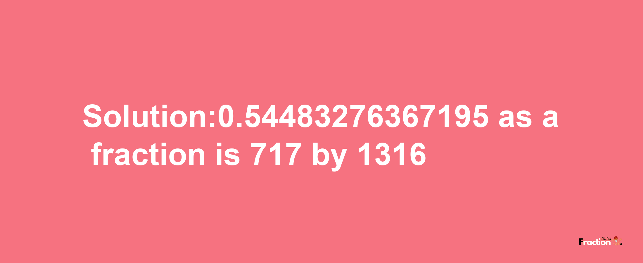 Solution:0.54483276367195 as a fraction is 717/1316