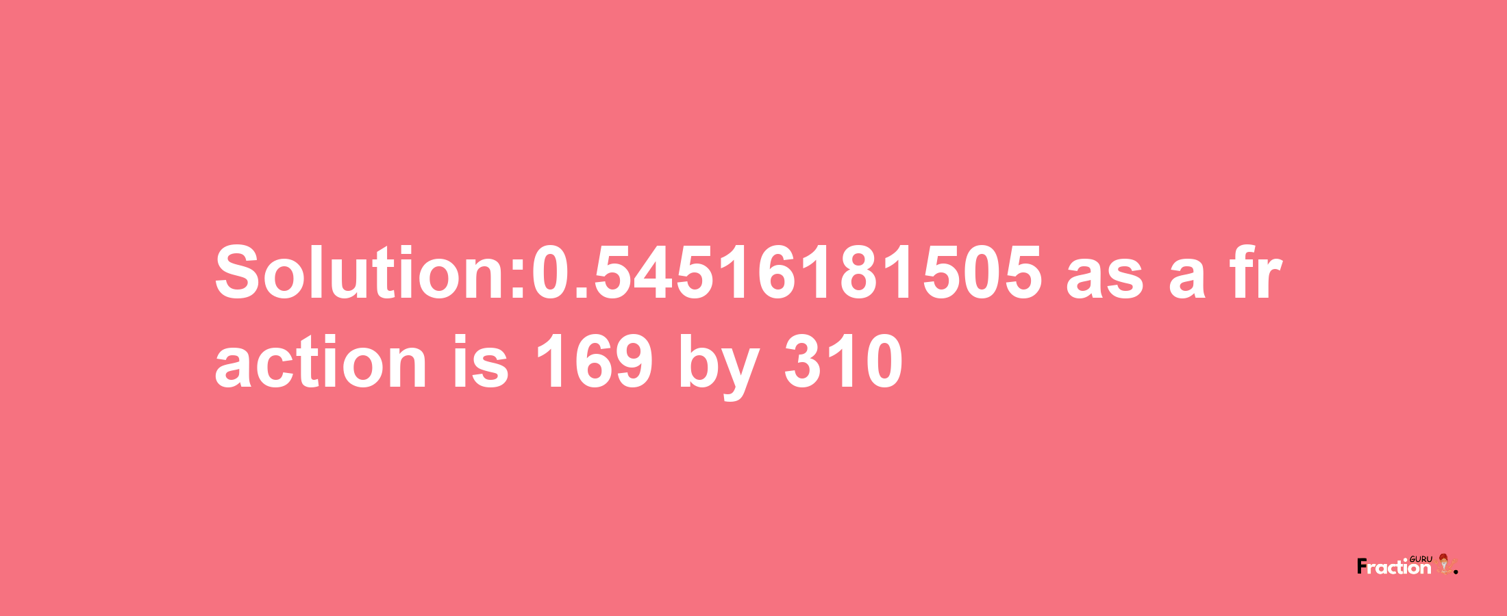 Solution:0.54516181505 as a fraction is 169/310