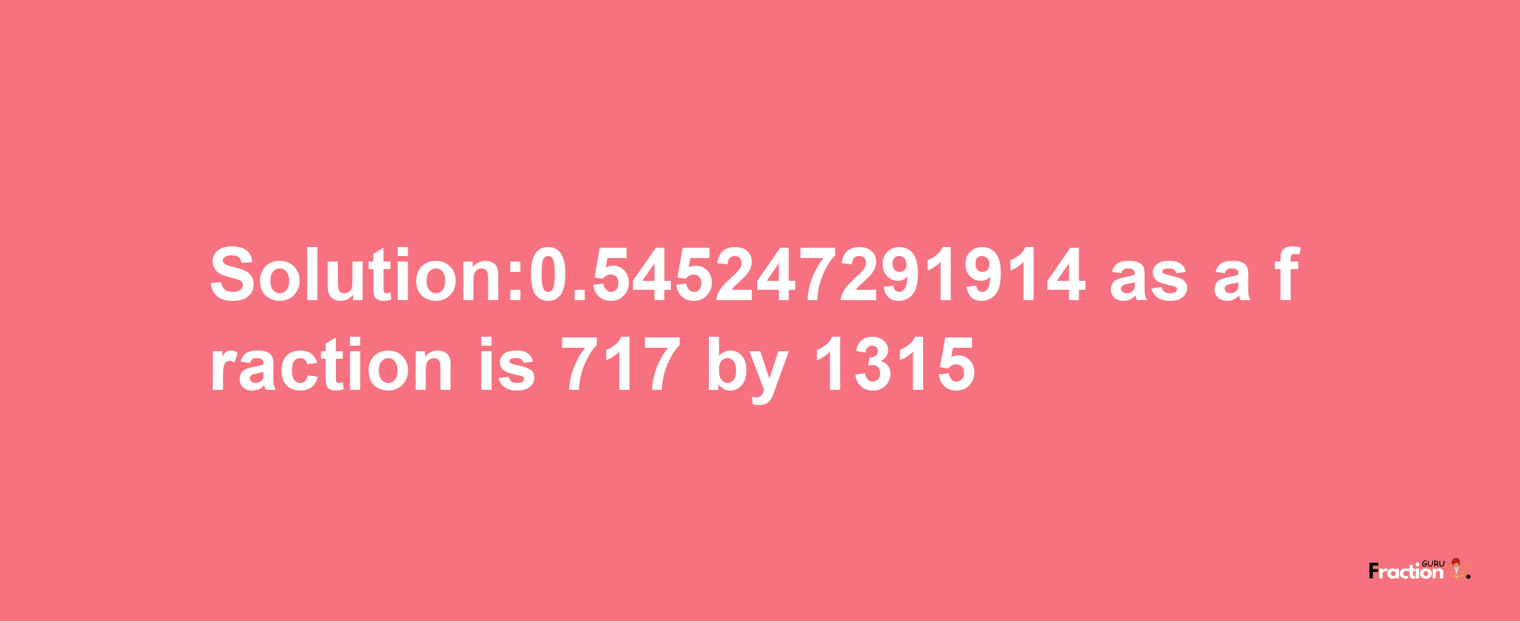 Solution:0.545247291914 as a fraction is 717/1315