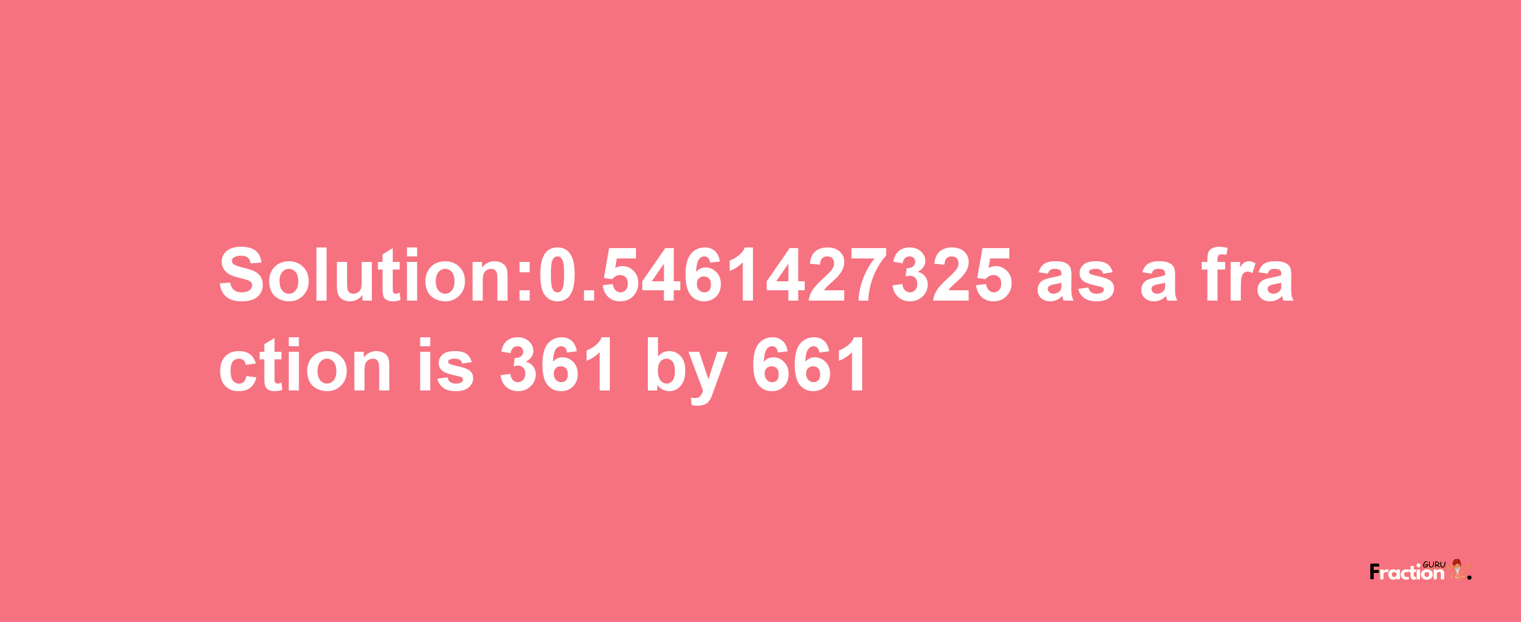 Solution:0.5461427325 as a fraction is 361/661