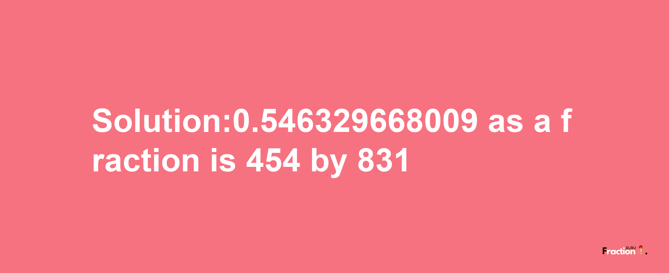 Solution:0.546329668009 as a fraction is 454/831