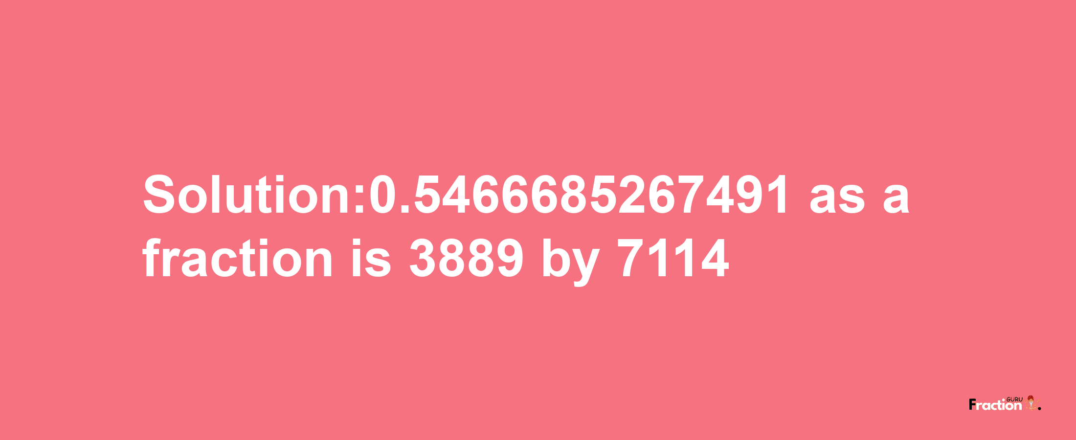 Solution:0.5466685267491 as a fraction is 3889/7114