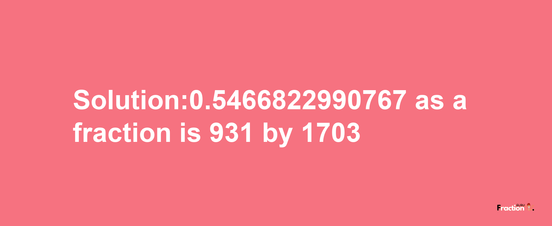 Solution:0.5466822990767 as a fraction is 931/1703