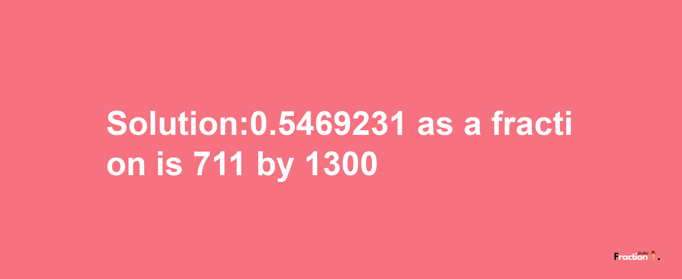 Solution:0.5469231 as a fraction is 711/1300