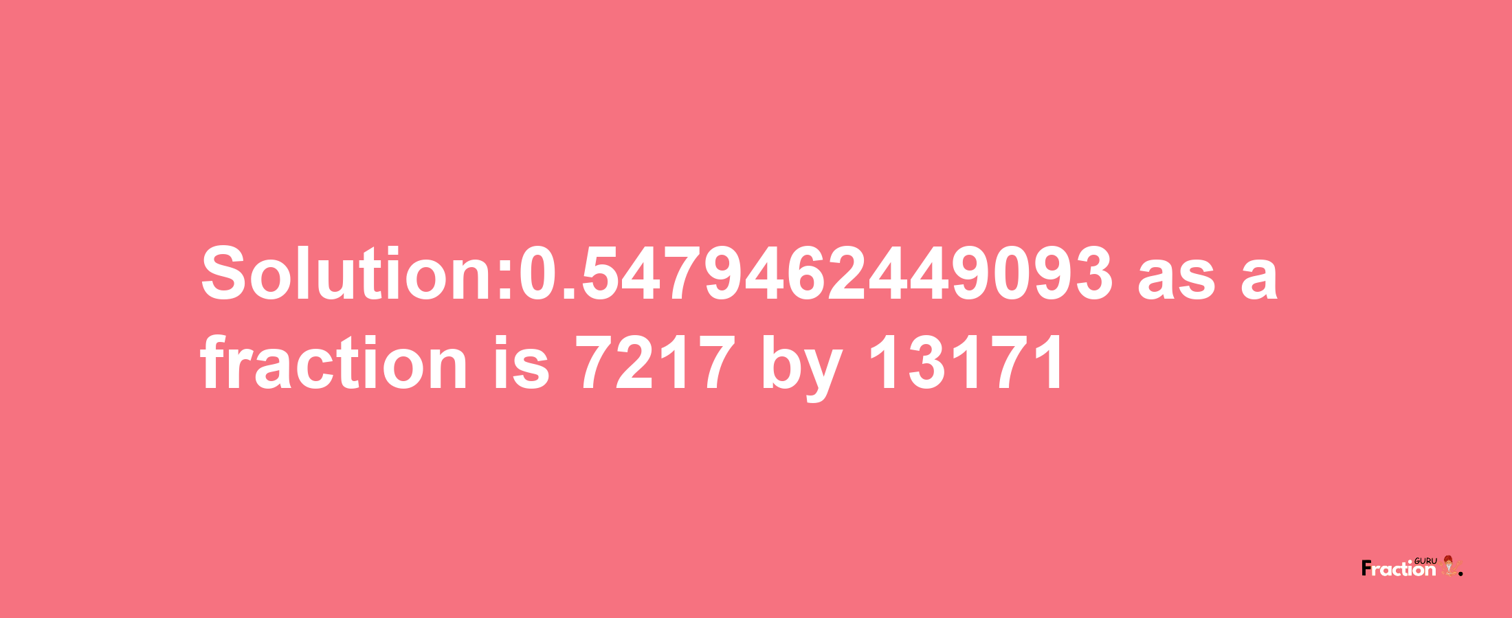 Solution:0.5479462449093 as a fraction is 7217/13171