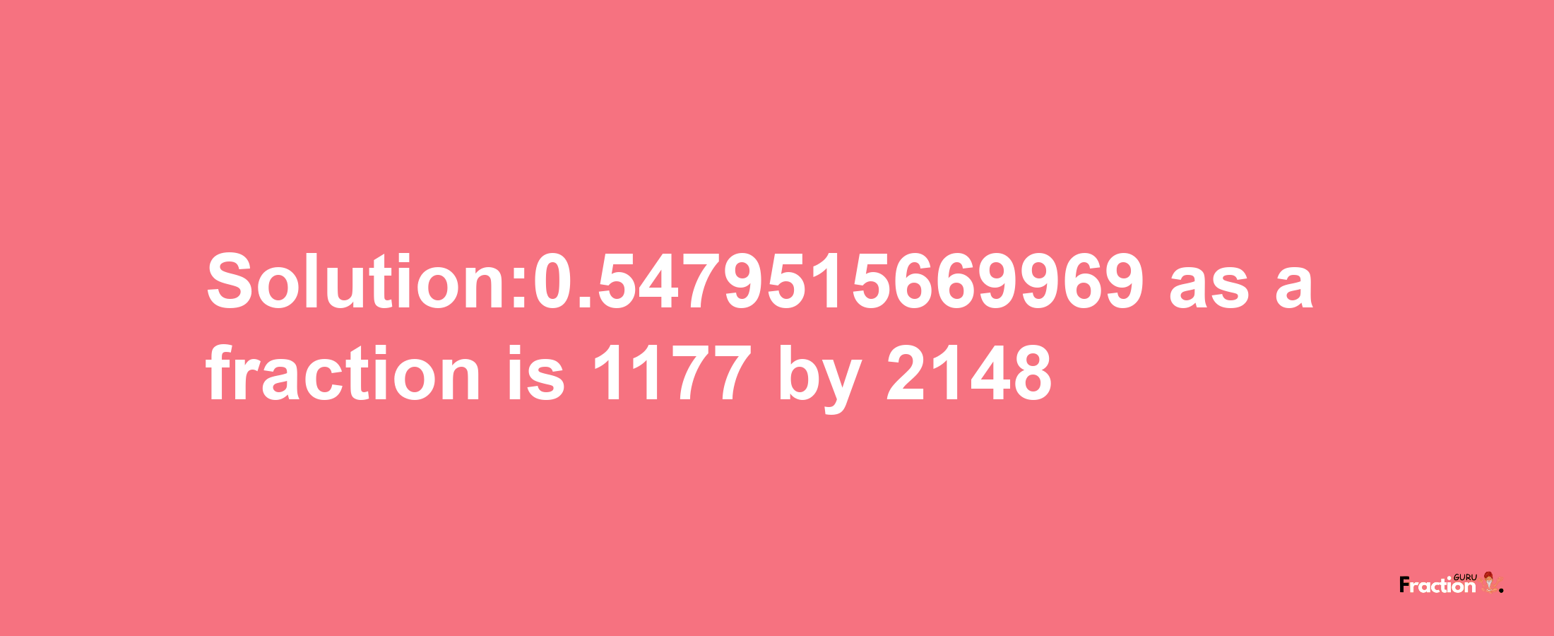 Solution:0.5479515669969 as a fraction is 1177/2148