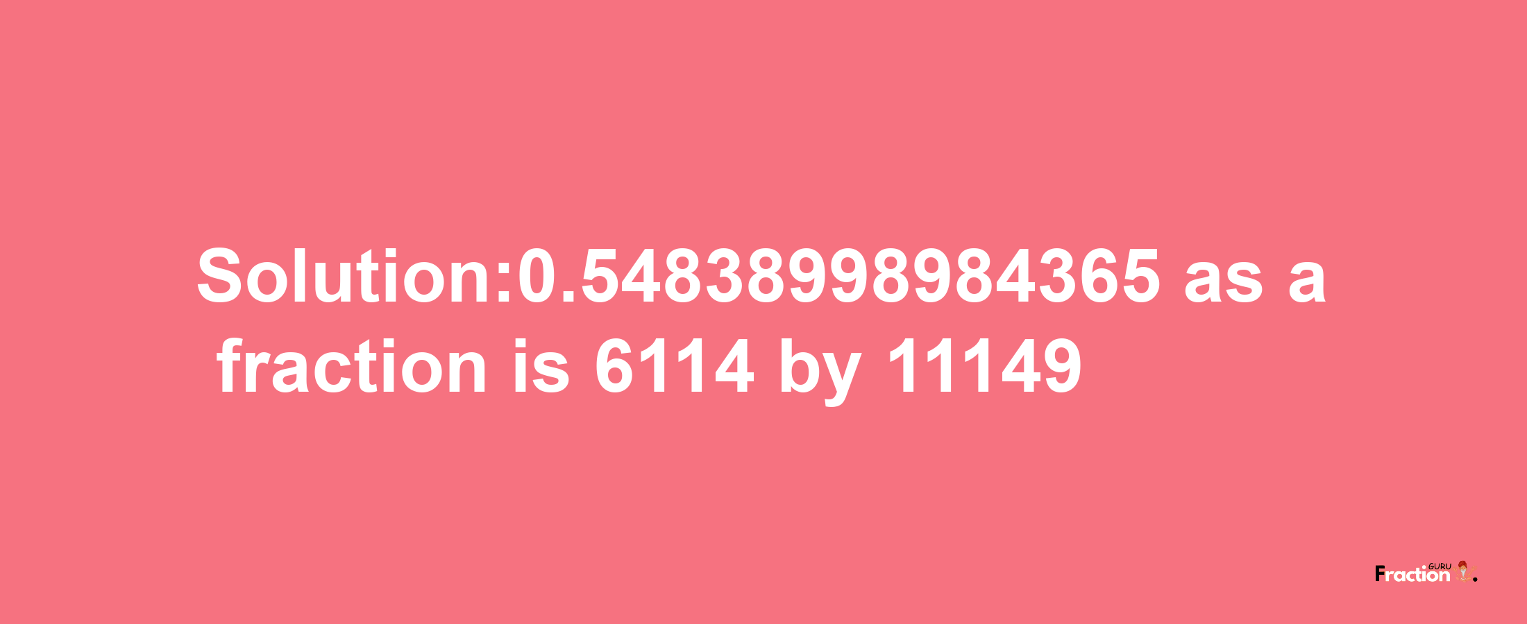 Solution:0.54838998984365 as a fraction is 6114/11149