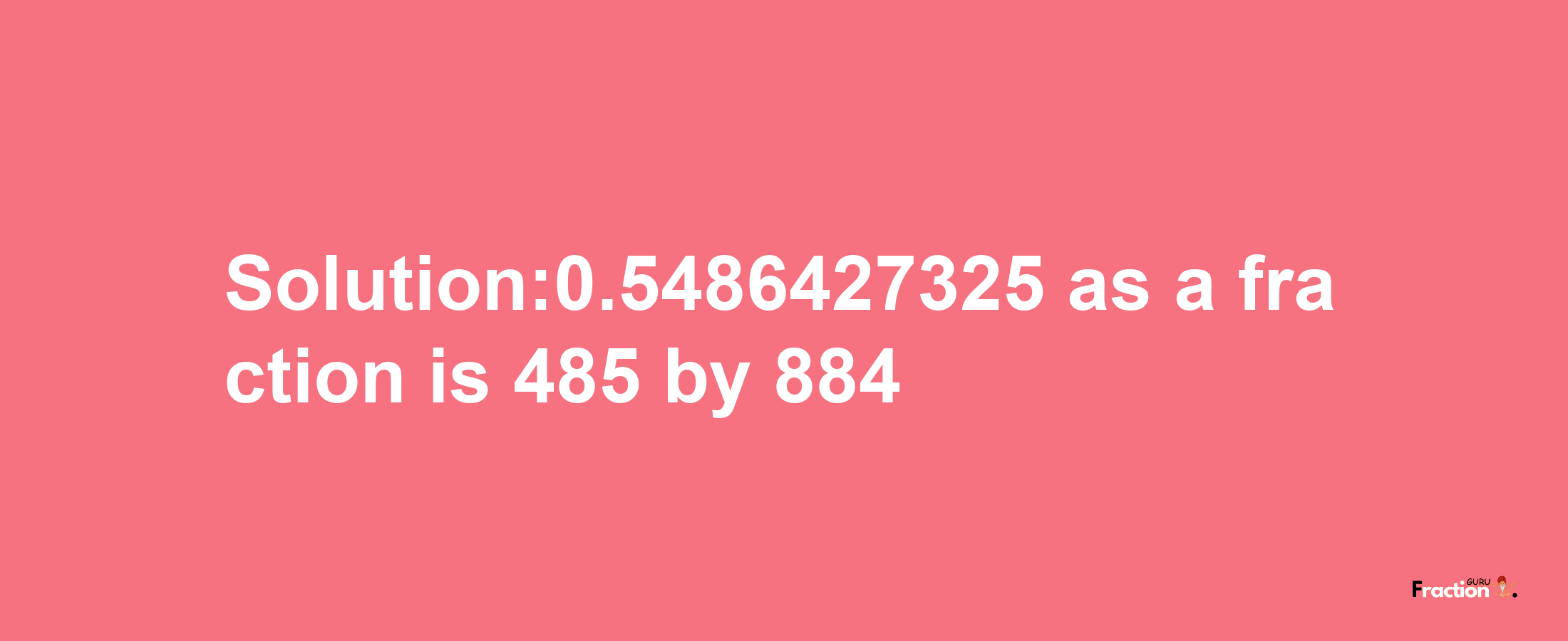 Solution:0.5486427325 as a fraction is 485/884