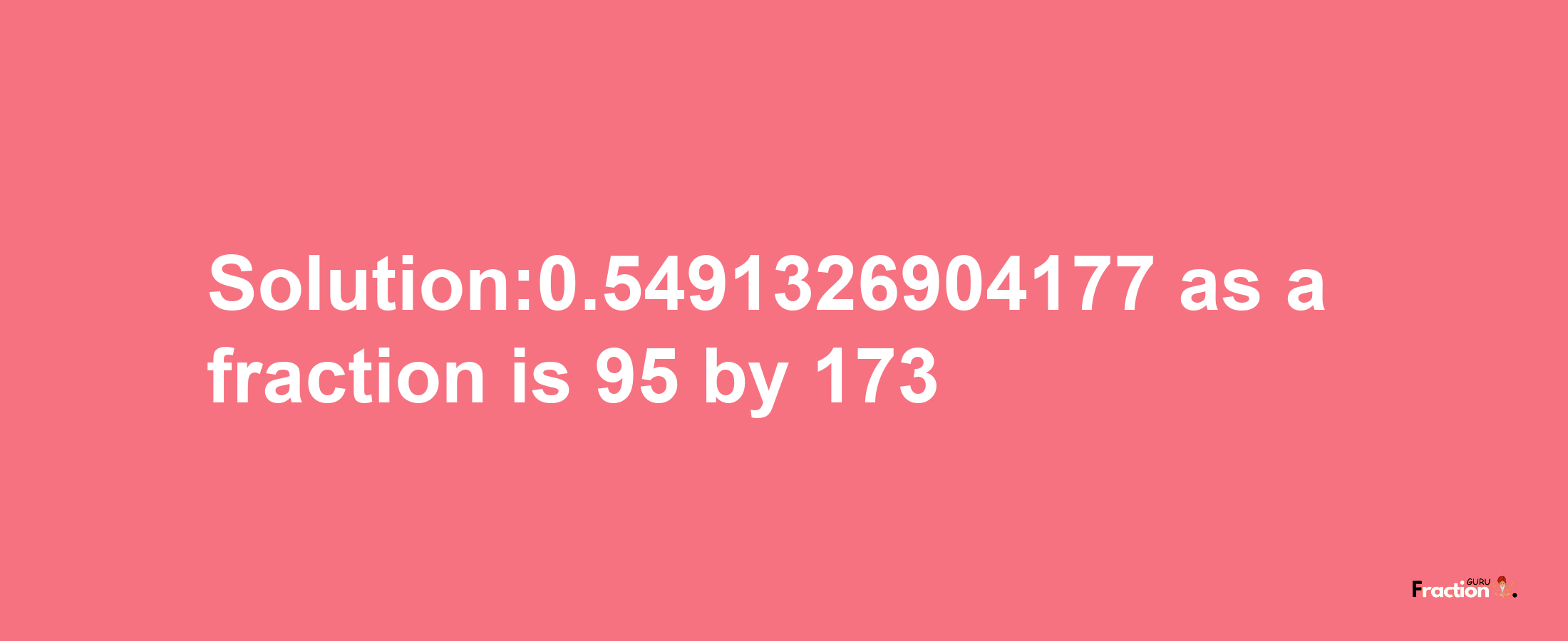 Solution:0.5491326904177 as a fraction is 95/173