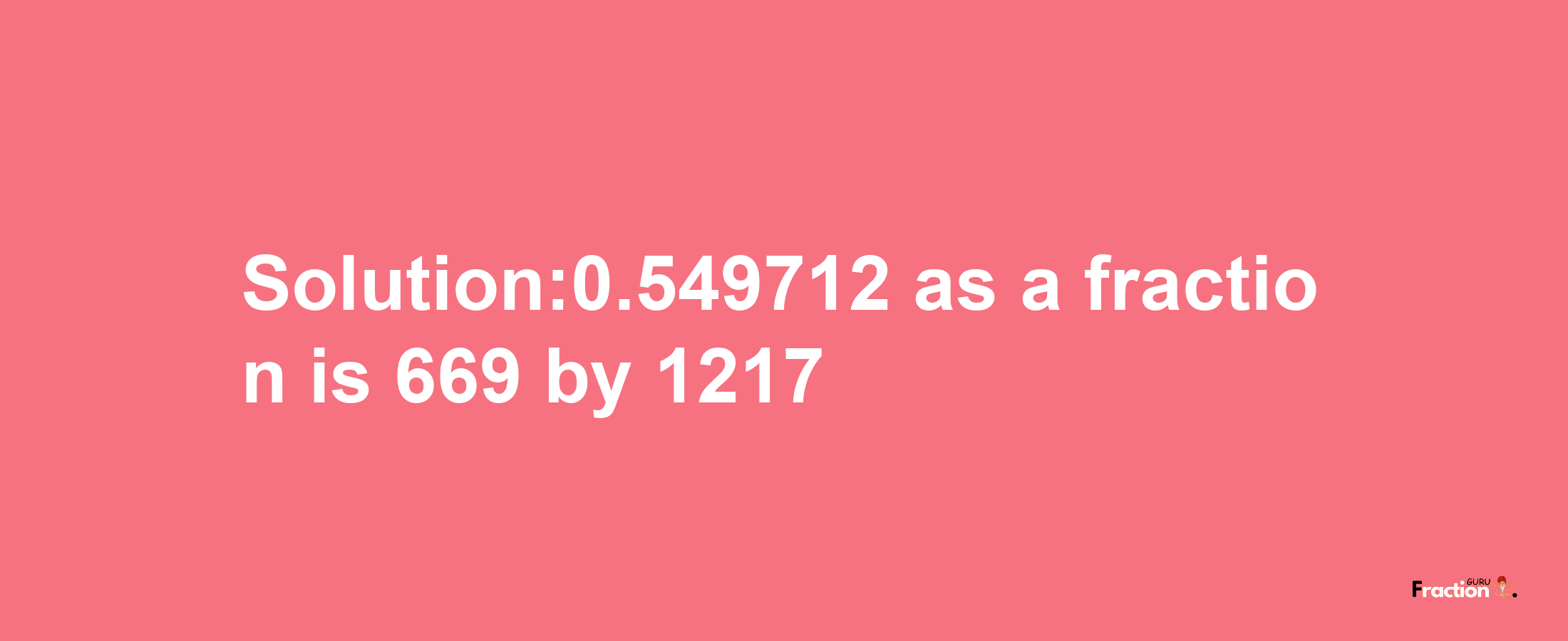 Solution:0.549712 as a fraction is 669/1217