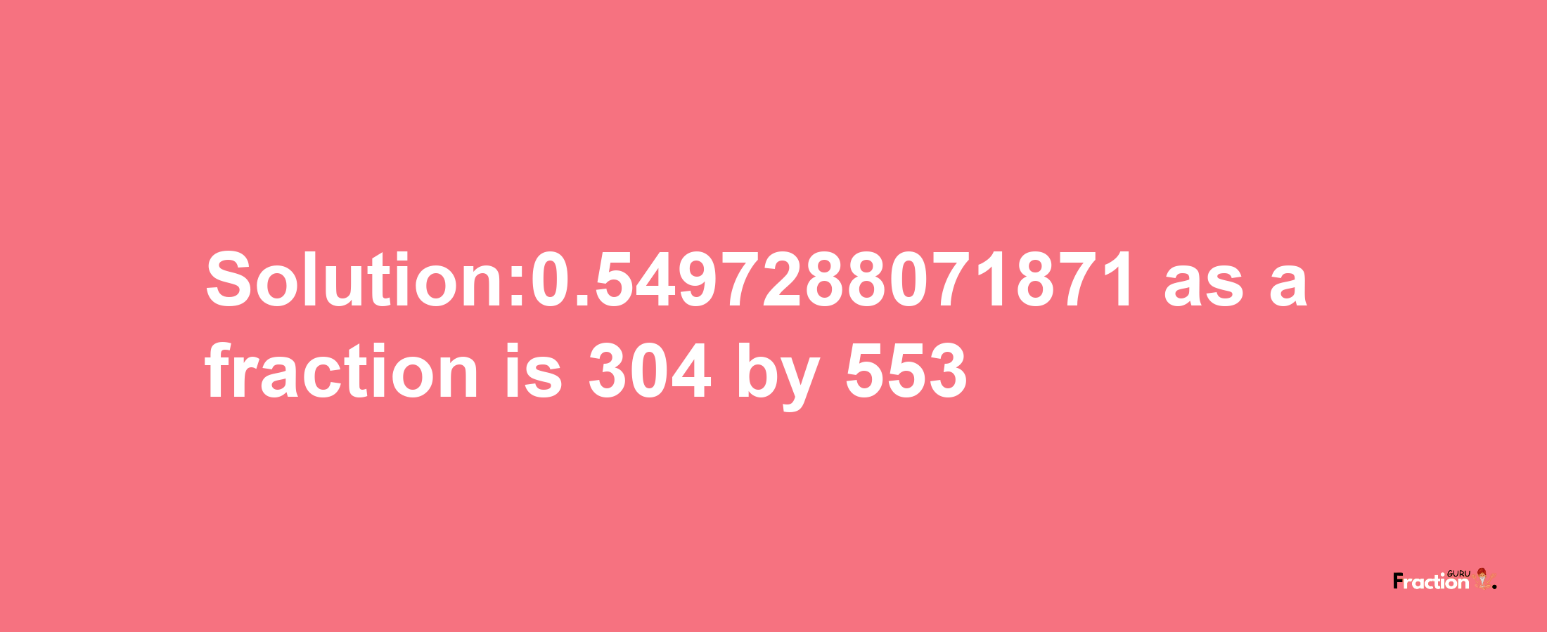 Solution:0.5497288071871 as a fraction is 304/553