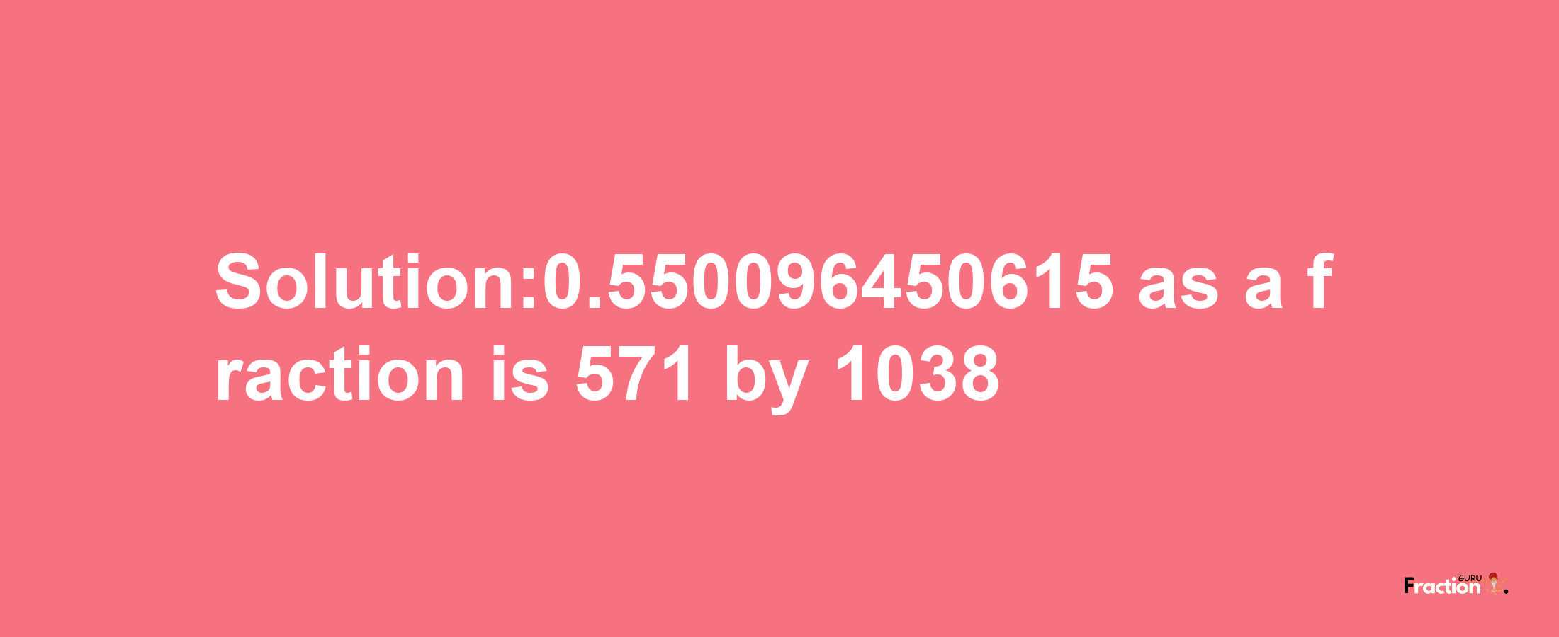 Solution:0.550096450615 as a fraction is 571/1038