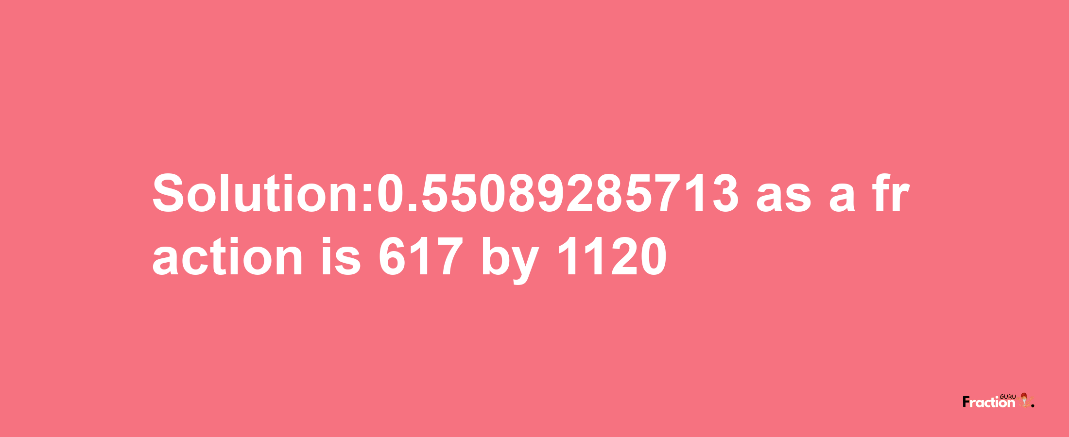 Solution:0.55089285713 as a fraction is 617/1120