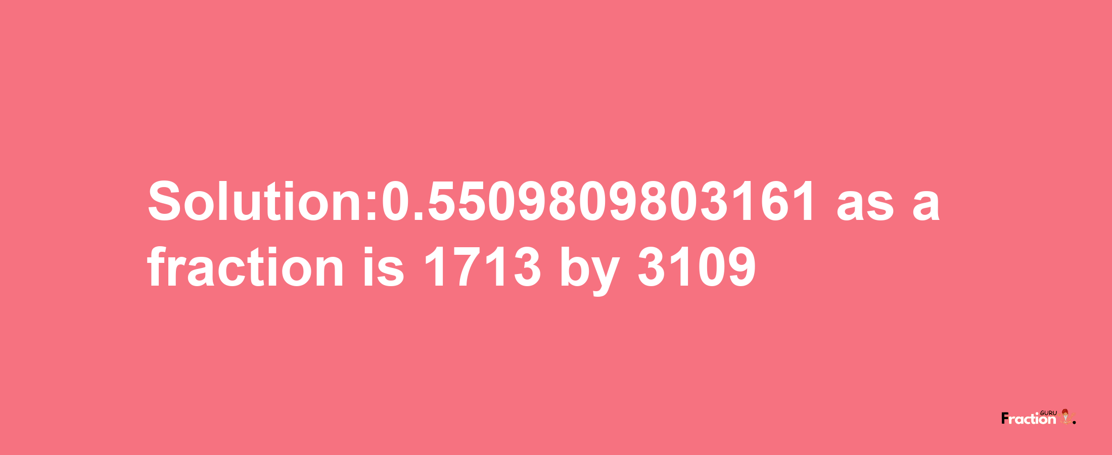 Solution:0.5509809803161 as a fraction is 1713/3109