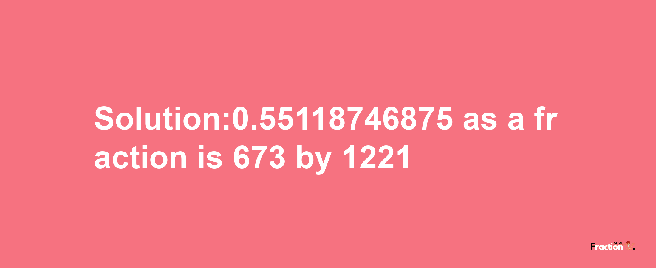 Solution:0.55118746875 as a fraction is 673/1221