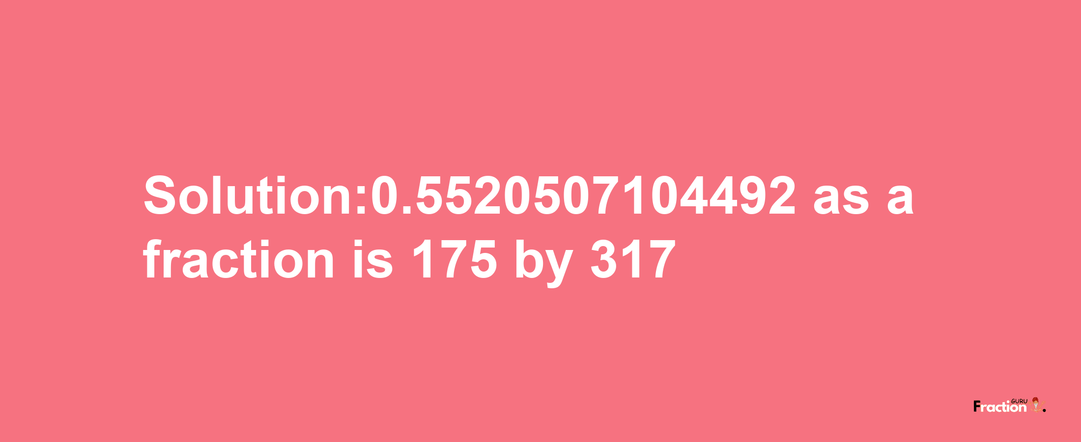 Solution:0.5520507104492 as a fraction is 175/317