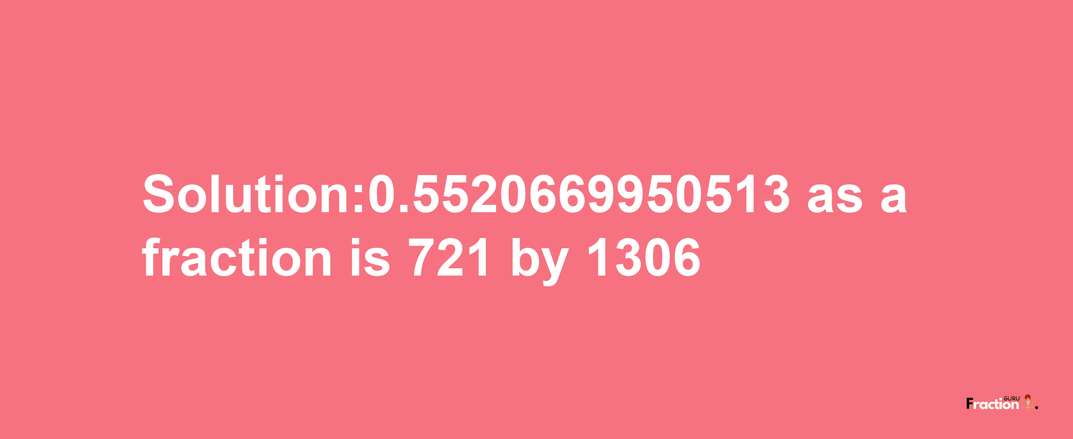 Solution:0.5520669950513 as a fraction is 721/1306