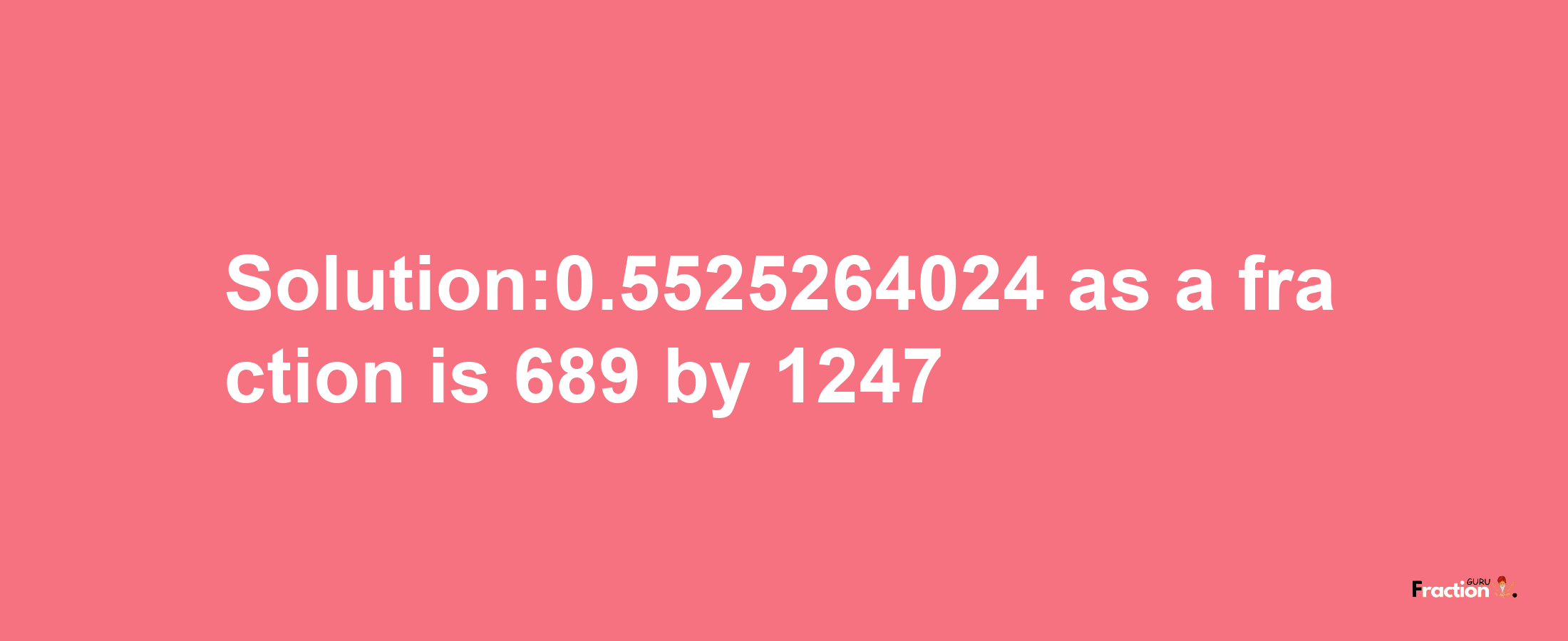 Solution:0.5525264024 as a fraction is 689/1247