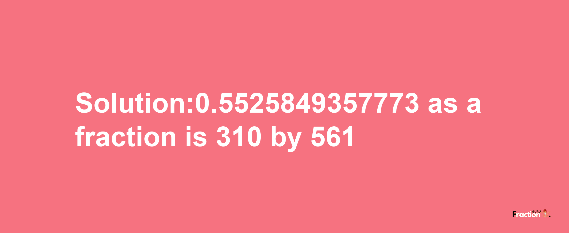 Solution:0.5525849357773 as a fraction is 310/561