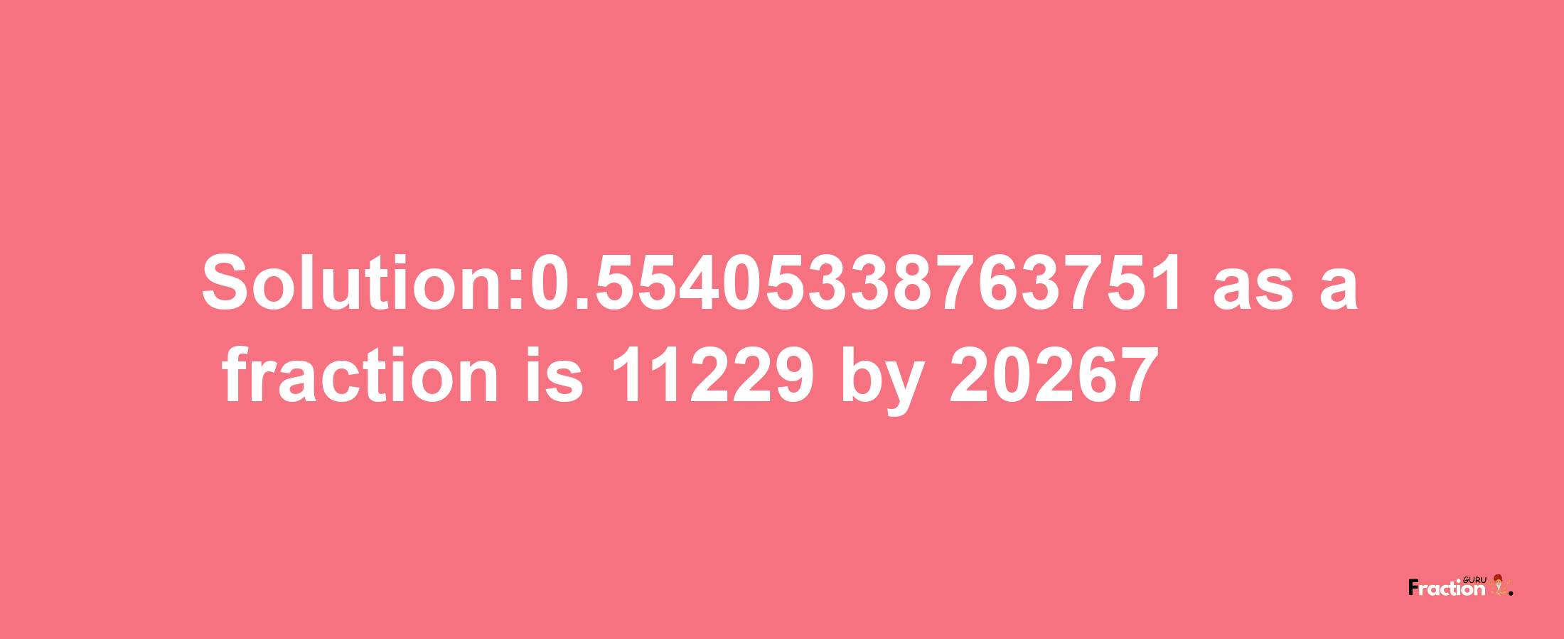 Solution:0.55405338763751 as a fraction is 11229/20267