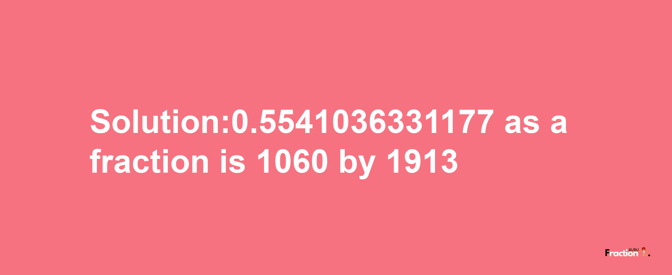 Solution:0.5541036331177 as a fraction is 1060/1913