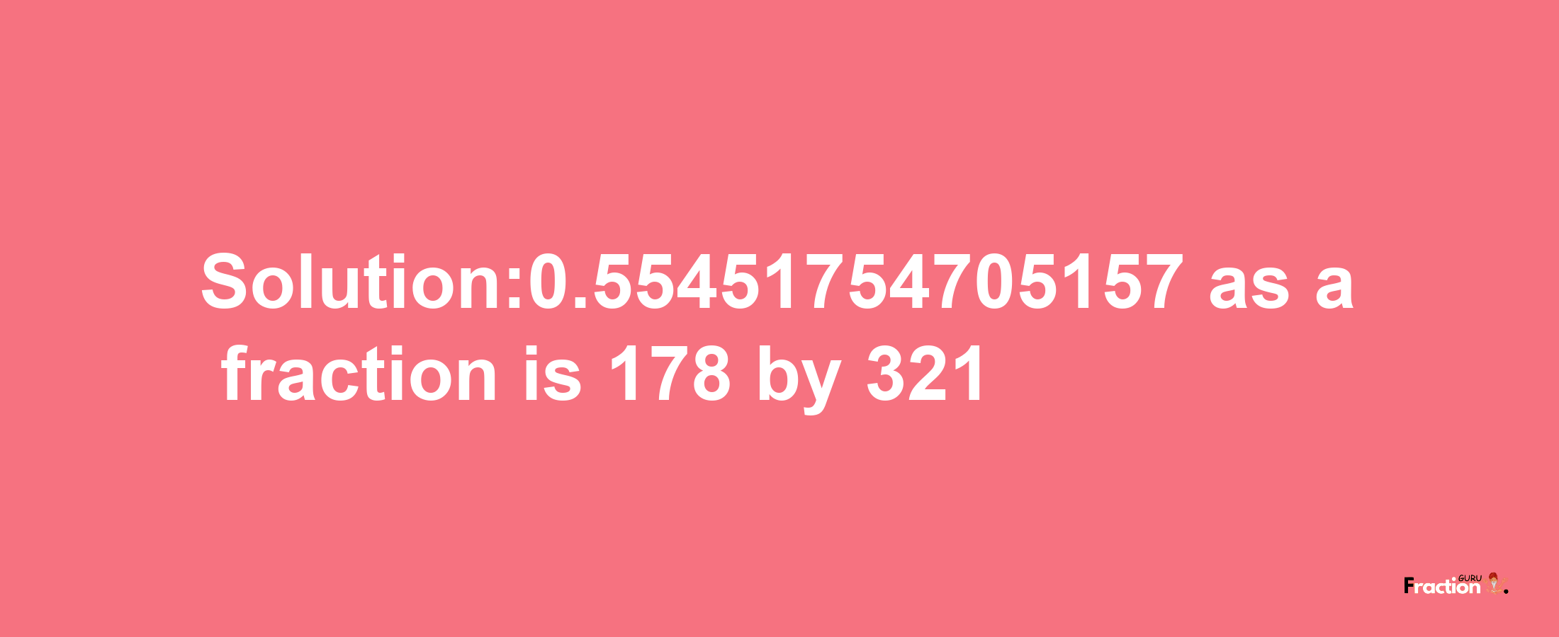 Solution:0.55451754705157 as a fraction is 178/321