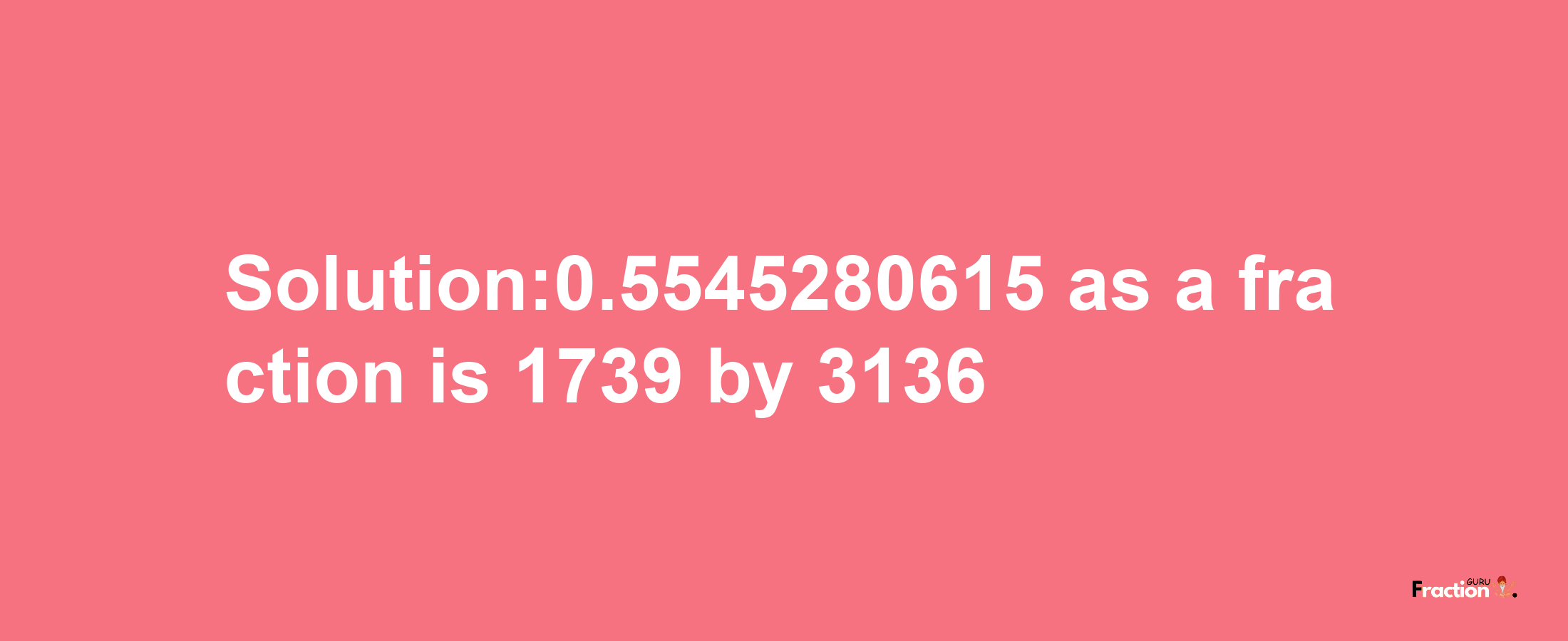 Solution:0.5545280615 as a fraction is 1739/3136