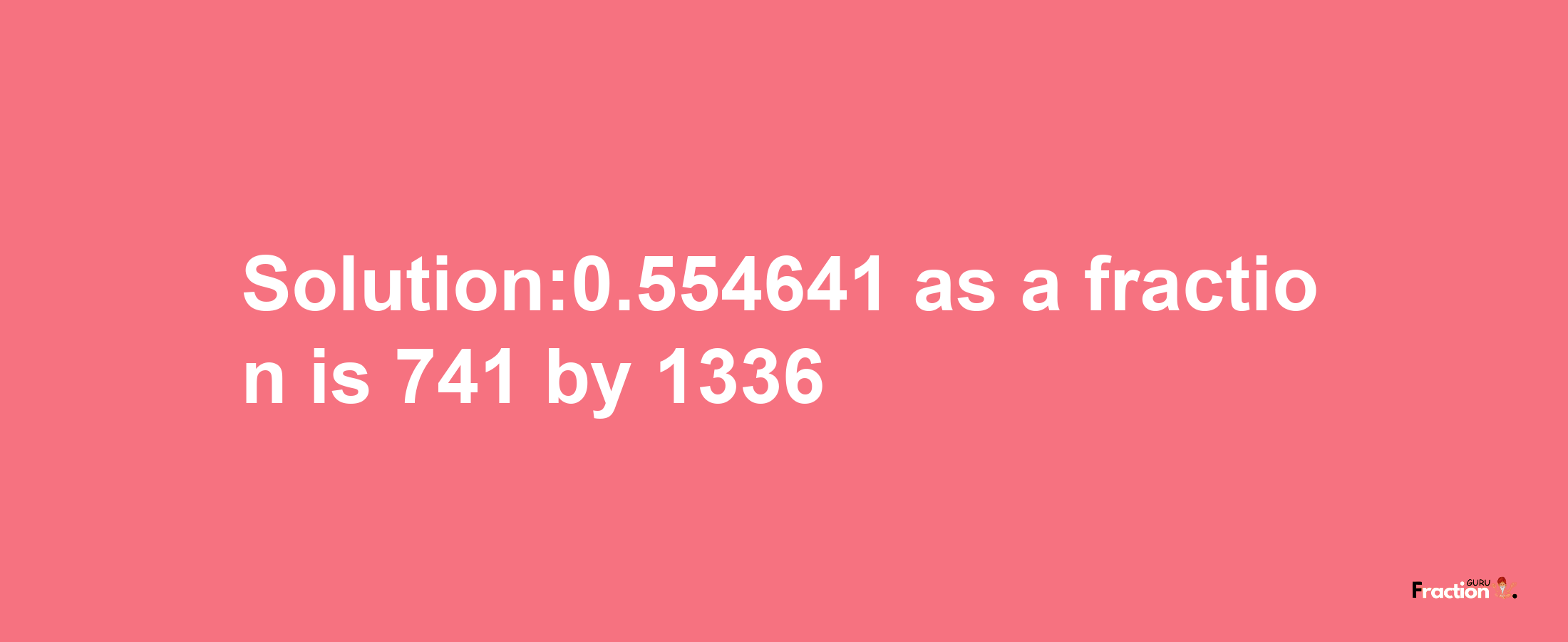 Solution:0.554641 as a fraction is 741/1336