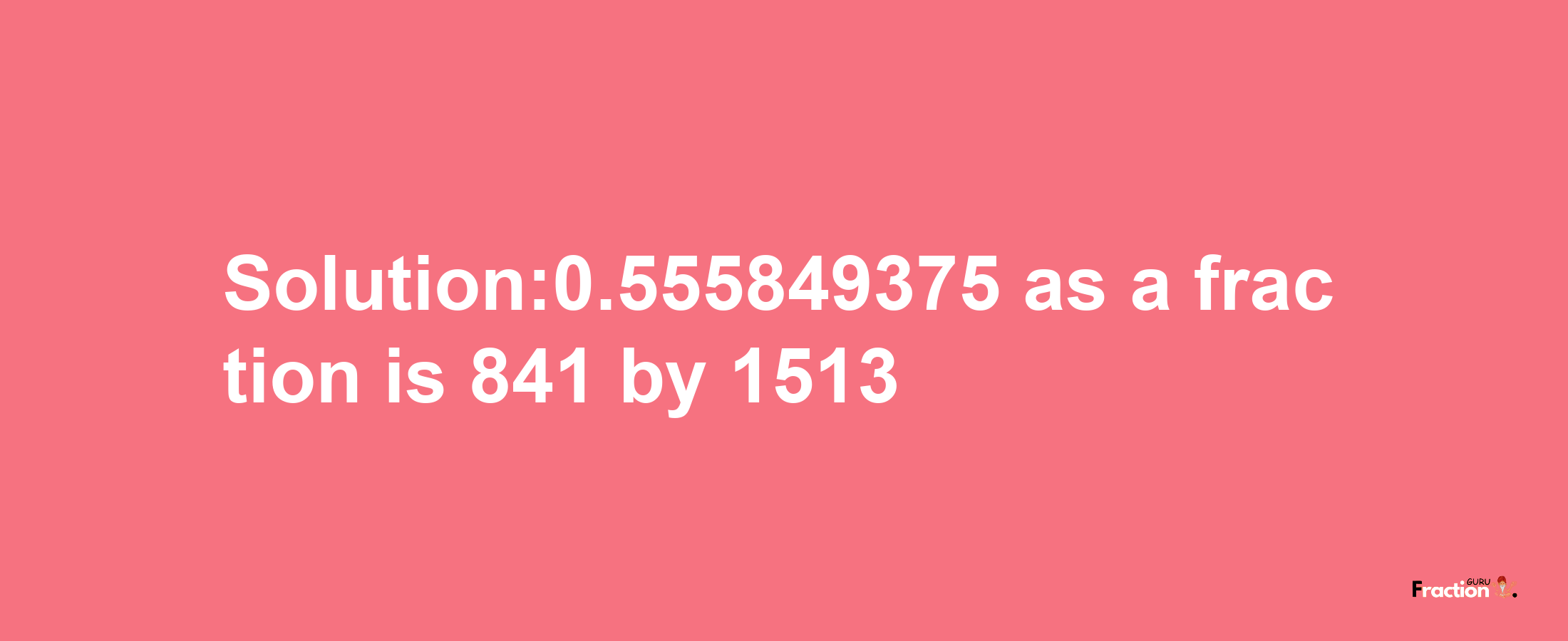 Solution:0.555849375 as a fraction is 841/1513