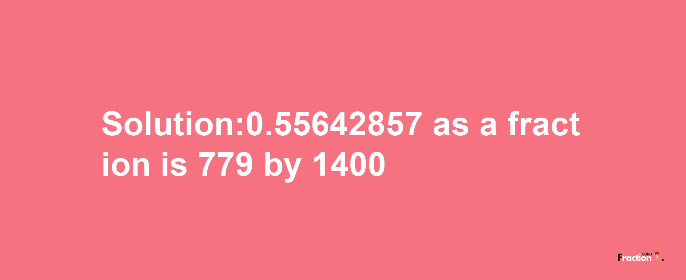 Solution:0.55642857 as a fraction is 779/1400