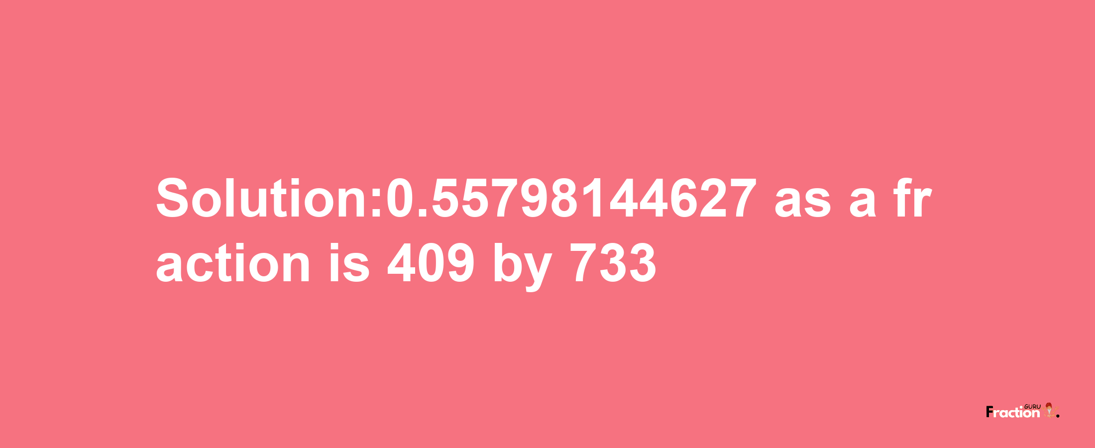 Solution:0.55798144627 as a fraction is 409/733