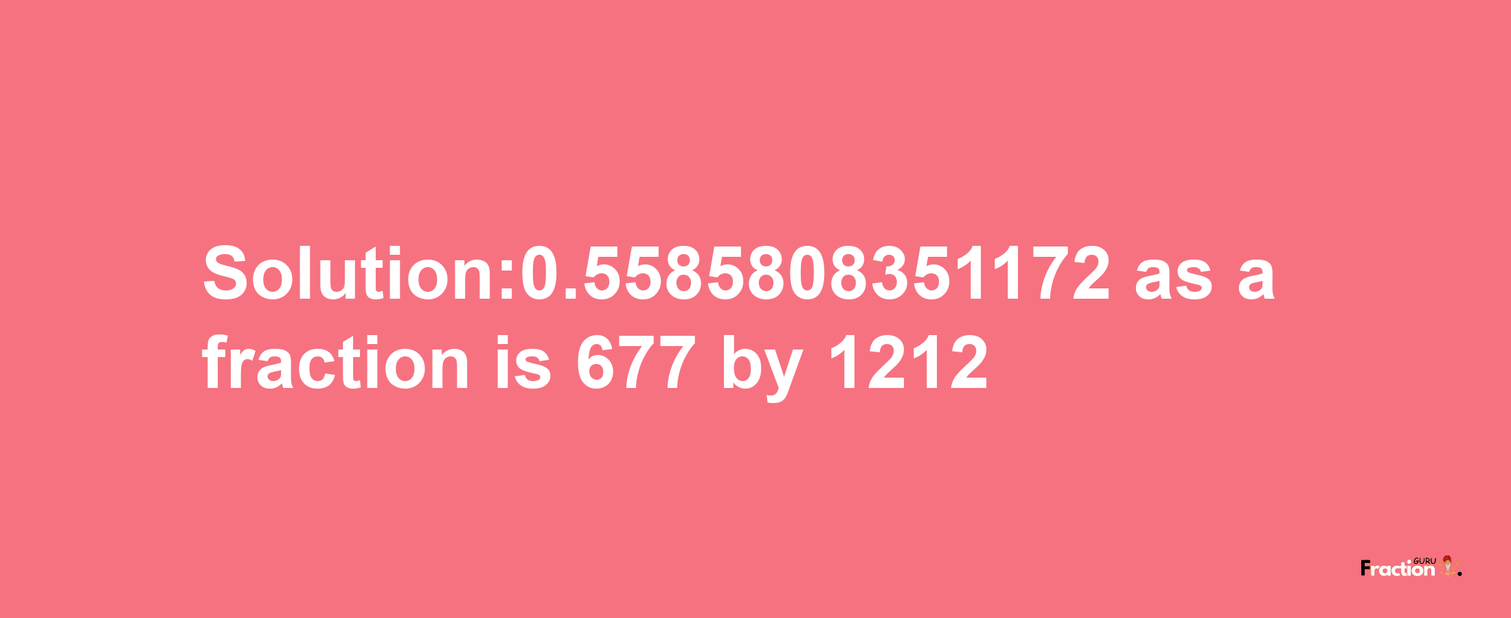 Solution:0.5585808351172 as a fraction is 677/1212