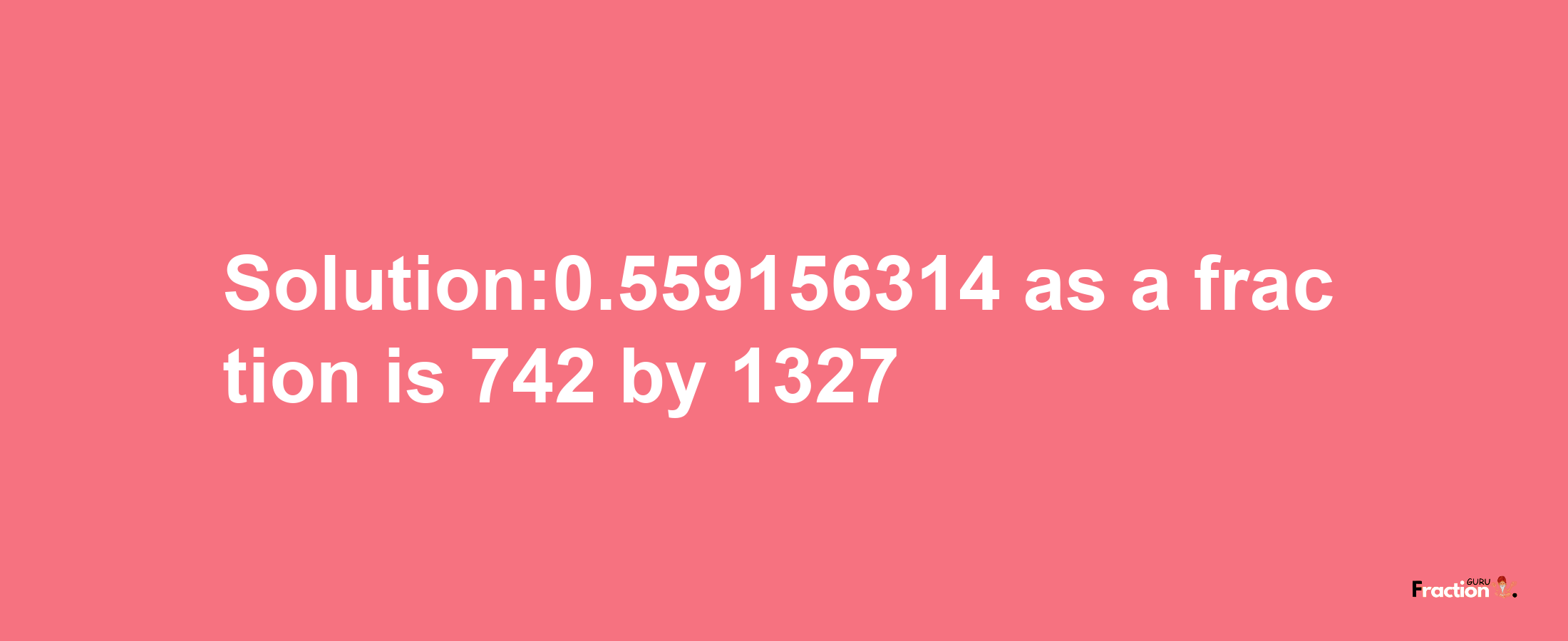 Solution:0.559156314 as a fraction is 742/1327