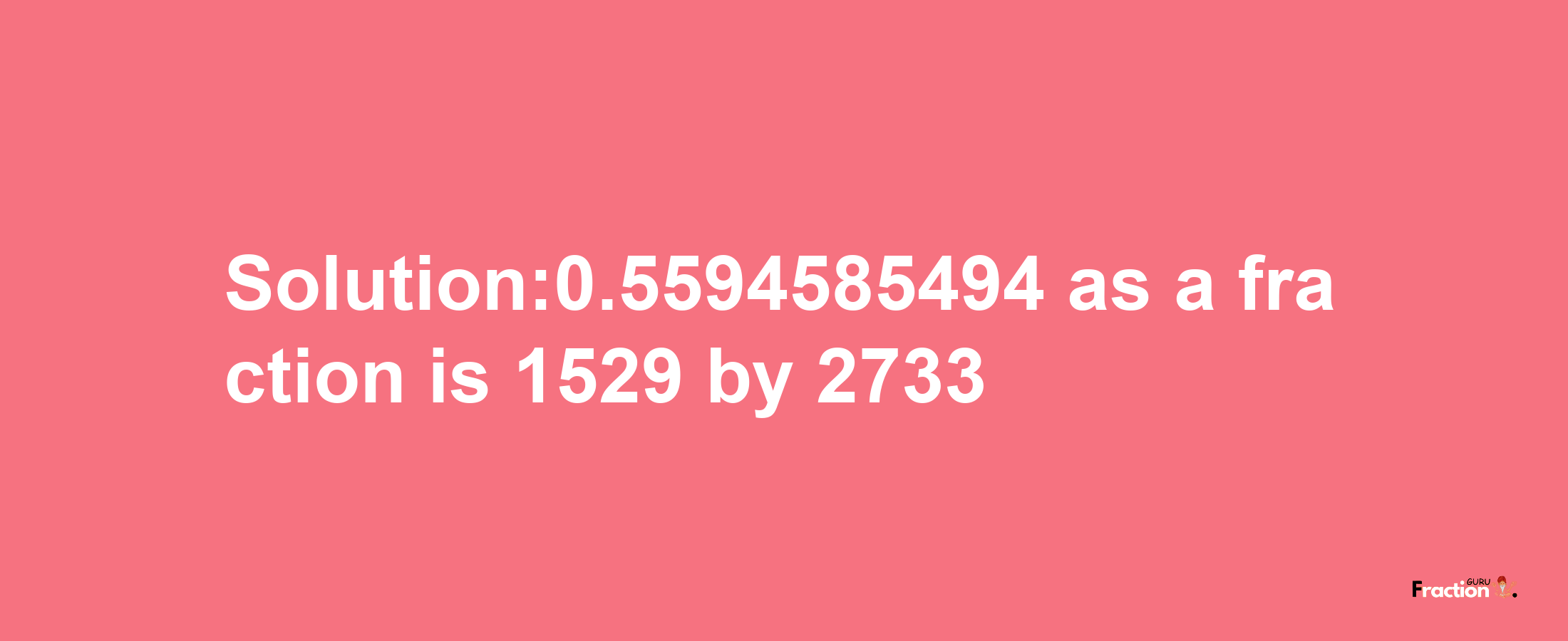 Solution:0.5594585494 as a fraction is 1529/2733