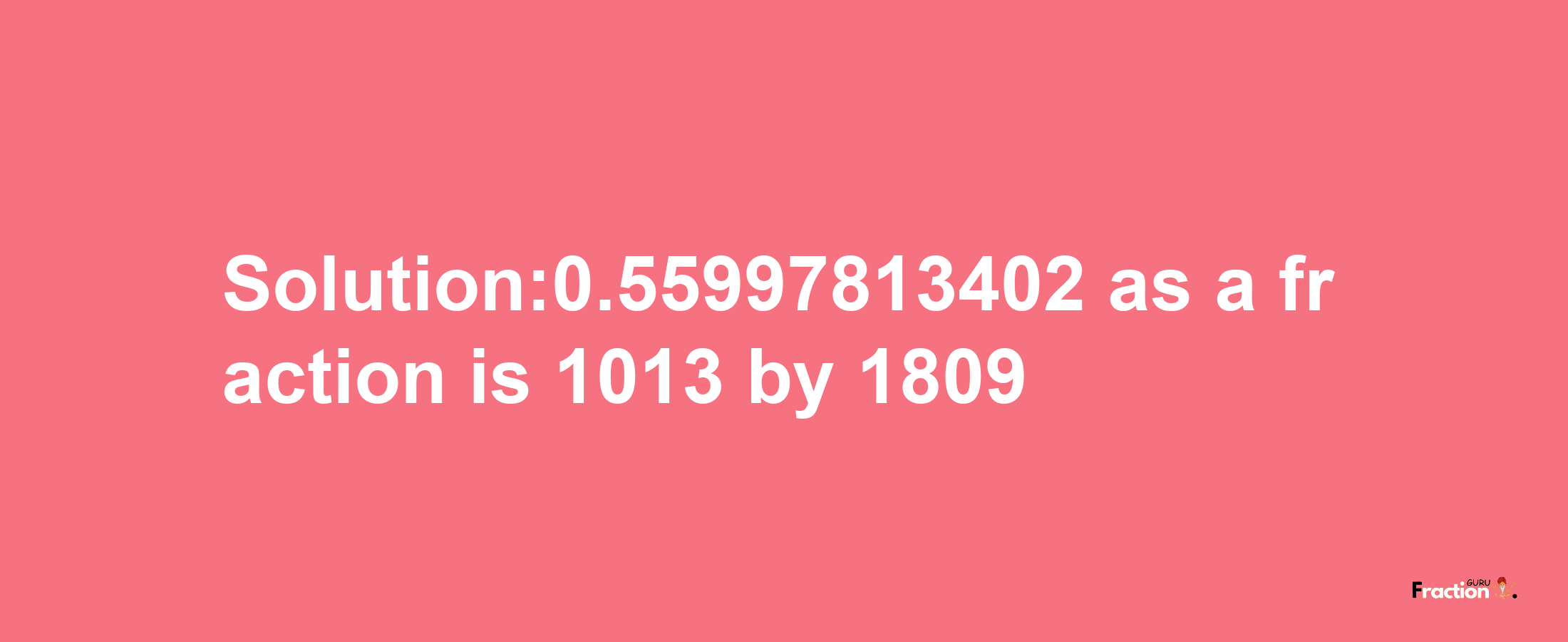 Solution:0.55997813402 as a fraction is 1013/1809