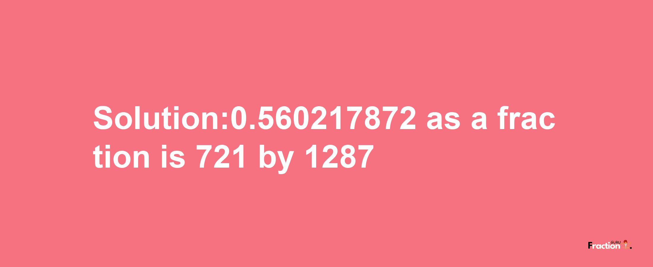 Solution:0.560217872 as a fraction is 721/1287