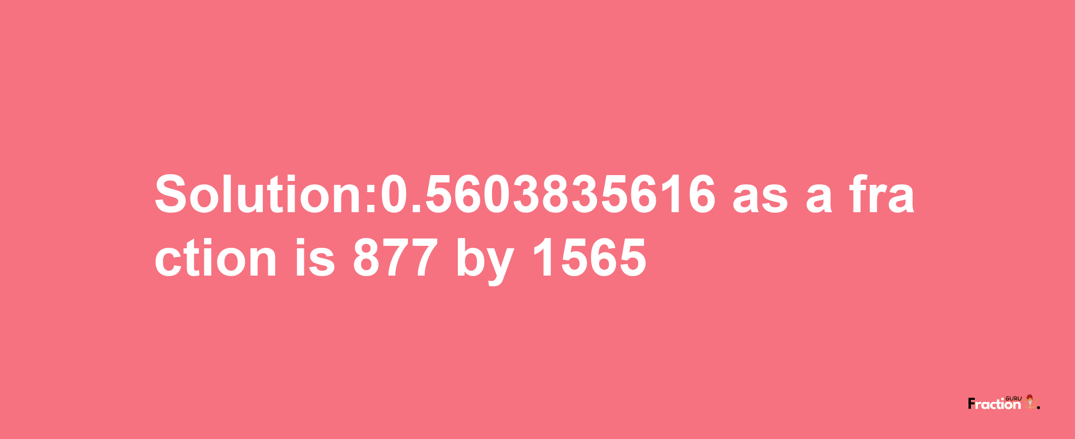 Solution:0.5603835616 as a fraction is 877/1565