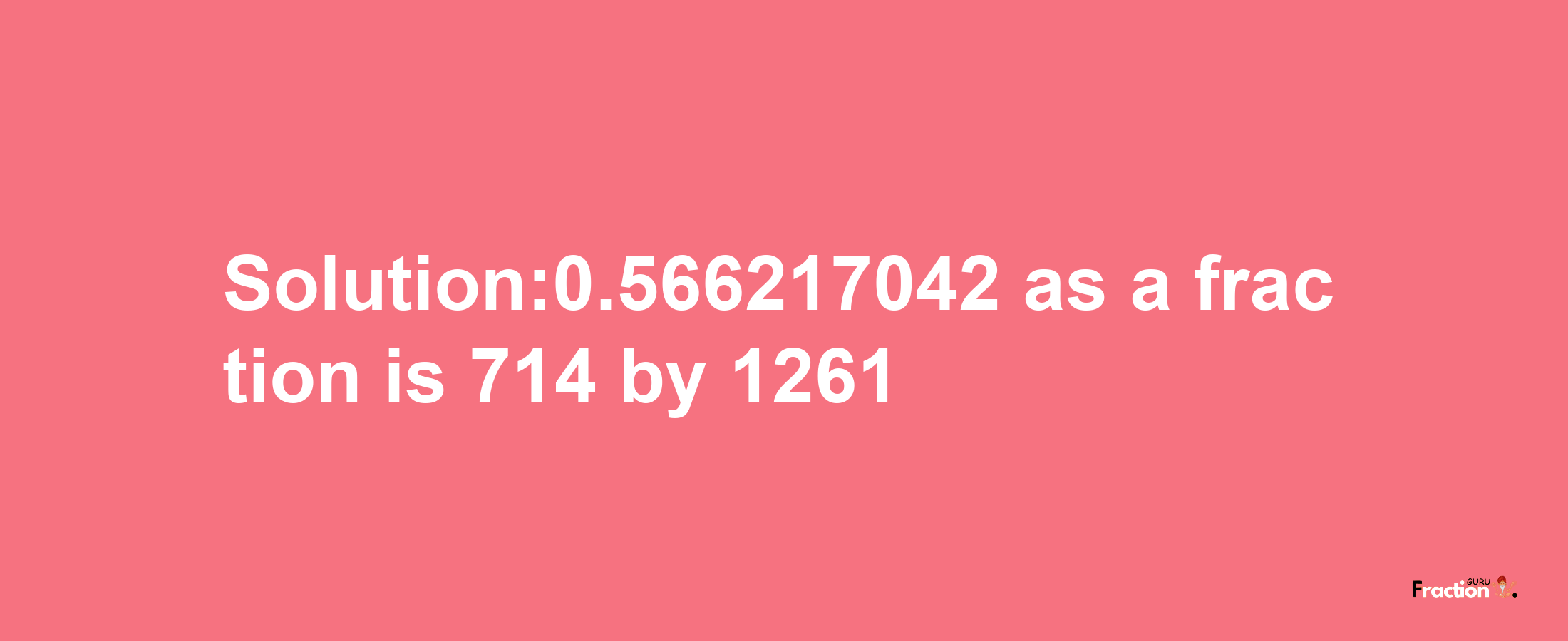 Solution:0.566217042 as a fraction is 714/1261