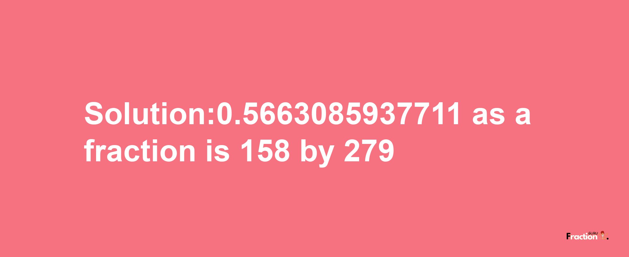 Solution:0.5663085937711 as a fraction is 158/279