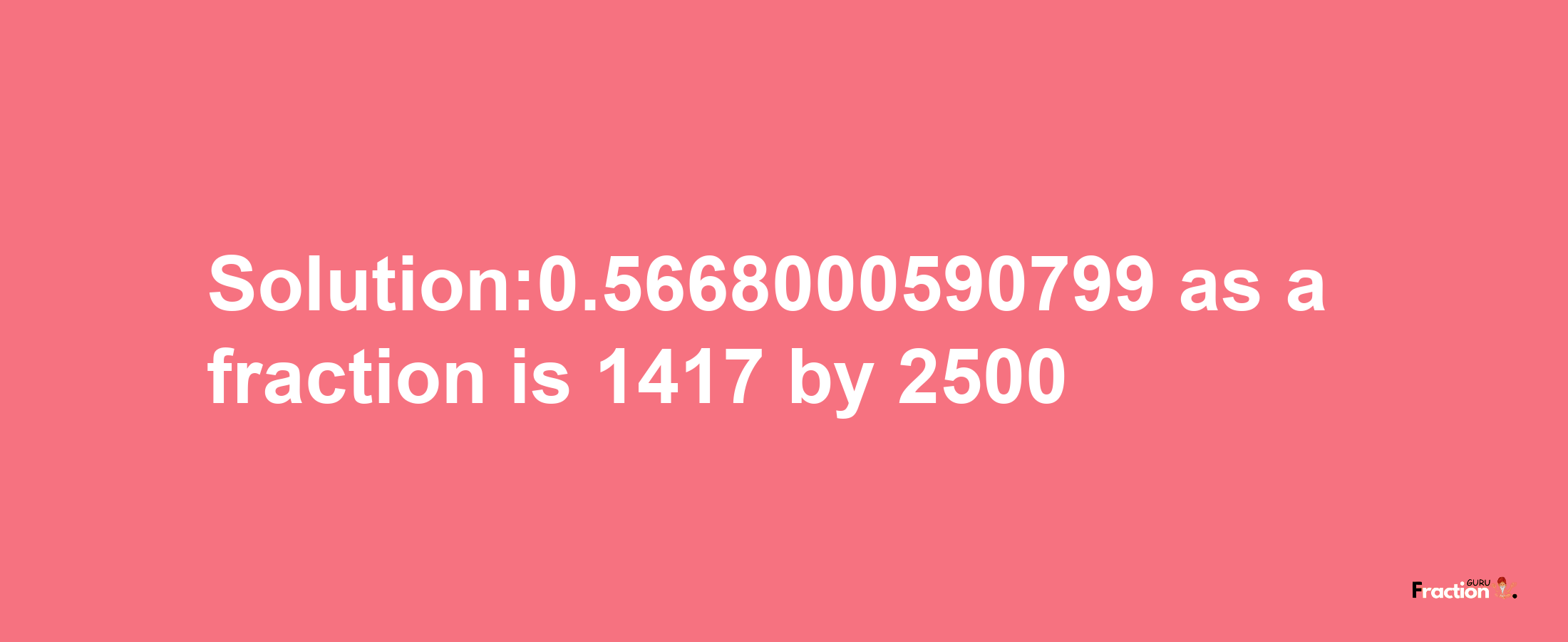 Solution:0.5668000590799 as a fraction is 1417/2500