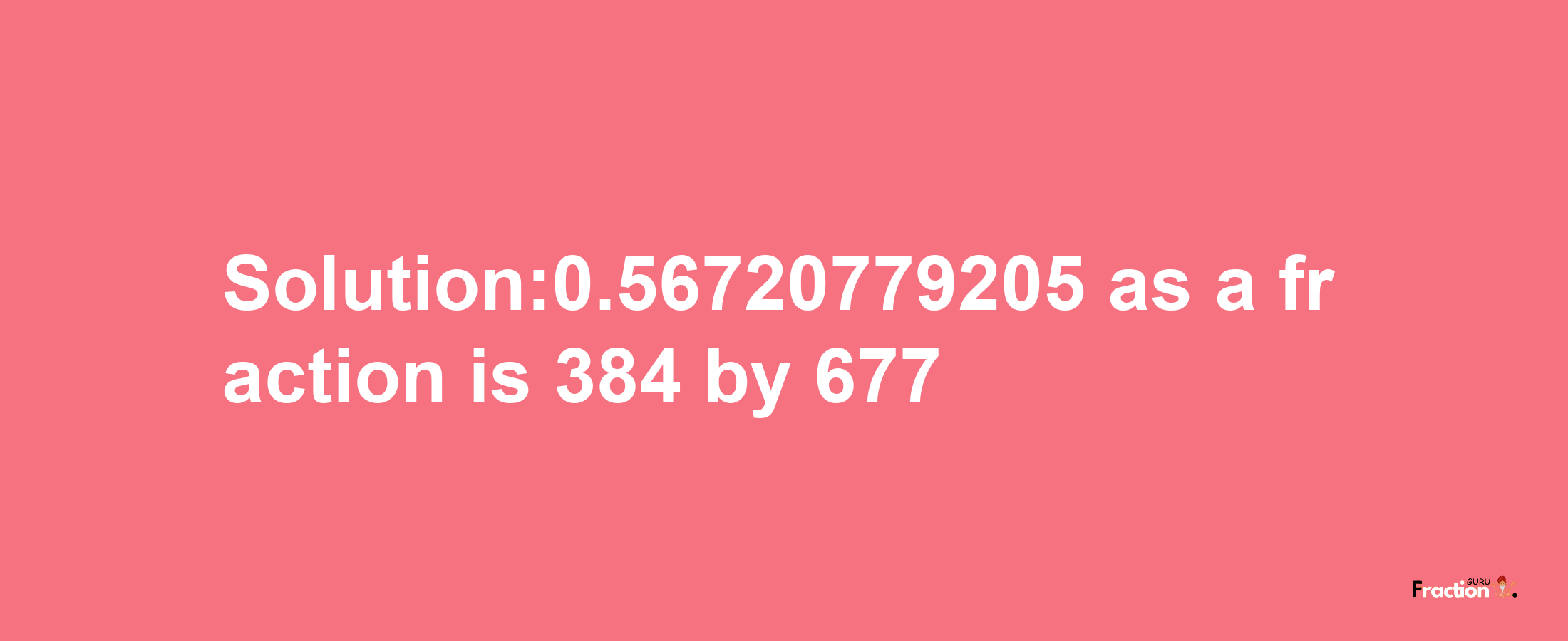 Solution:0.56720779205 as a fraction is 384/677