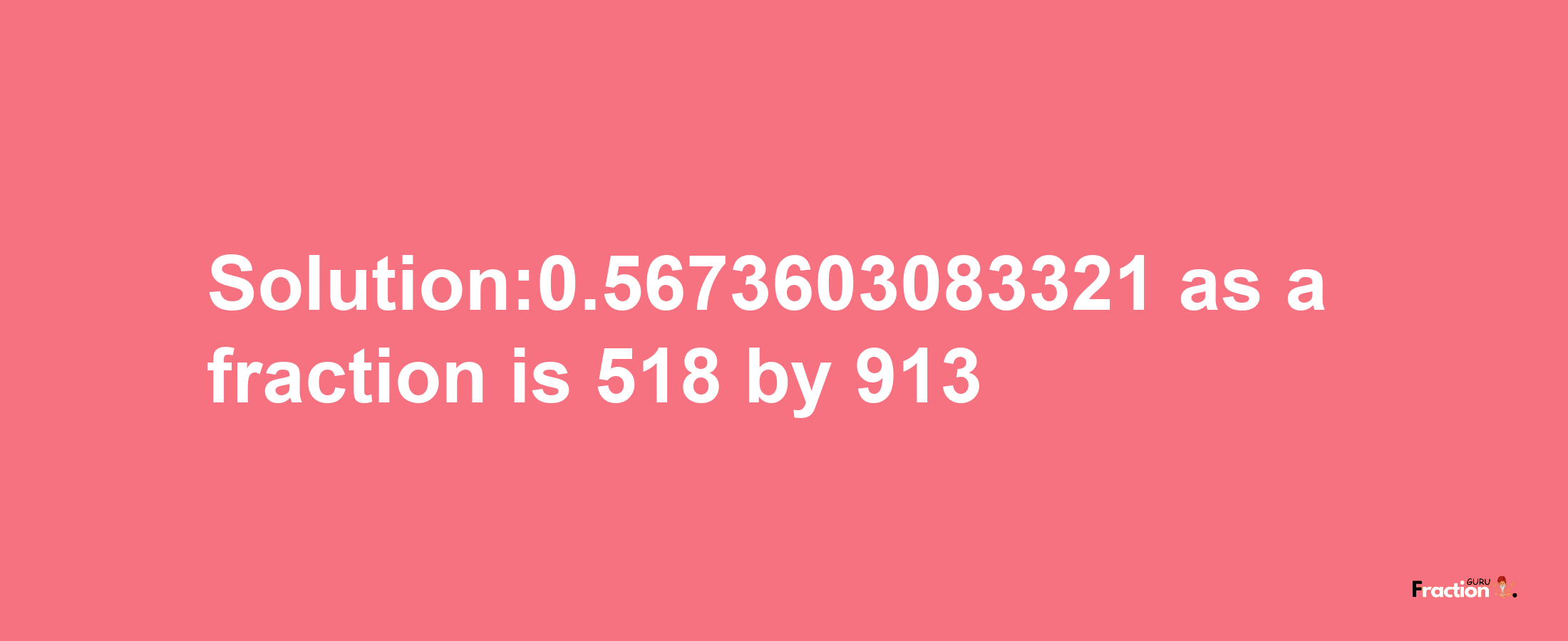 Solution:0.5673603083321 as a fraction is 518/913