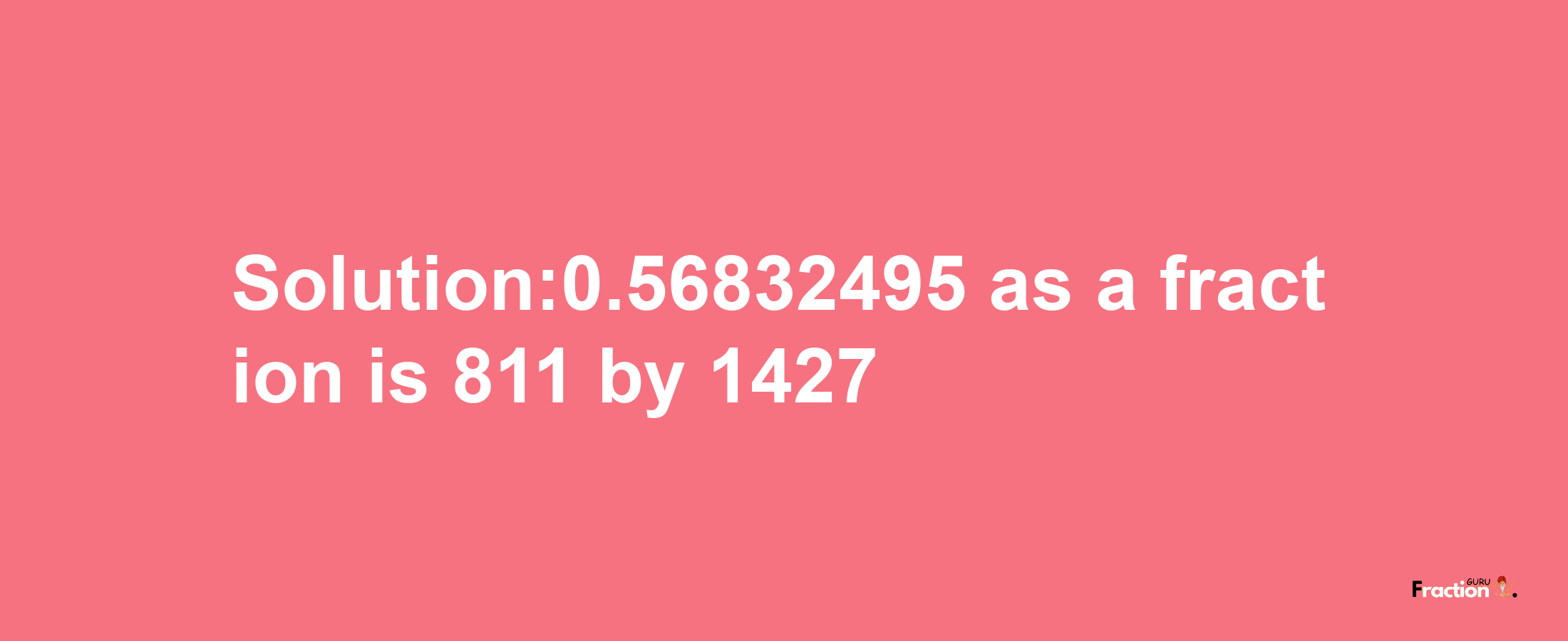 Solution:0.56832495 as a fraction is 811/1427